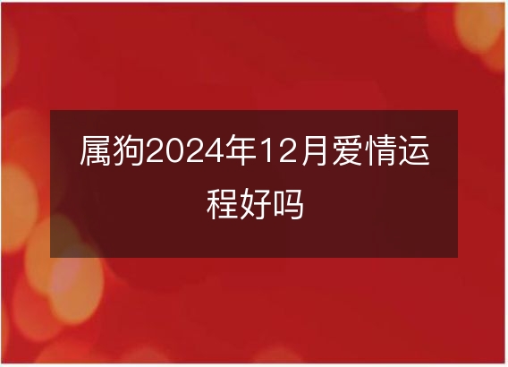 属狗2024年12月爱情运程好吗