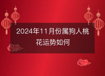 2024年11月份属狗人桃花运势如何