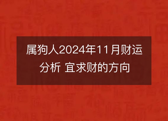 属狗人2024年11月财运分析 宜求财的方向