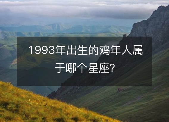 1993年出生的鸡年人属于哪个星座？