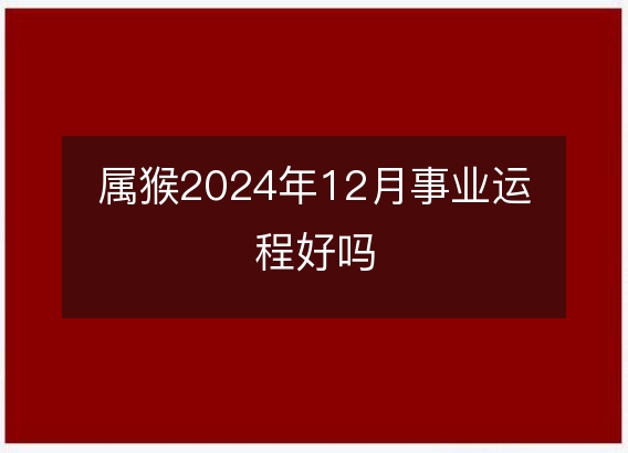 属猴2024年12月事业运程好吗