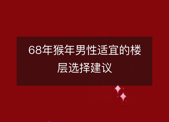 68年猴年男性适宜的楼层选择建议