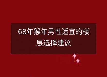 68年猴年男性适宜的楼层选择建议