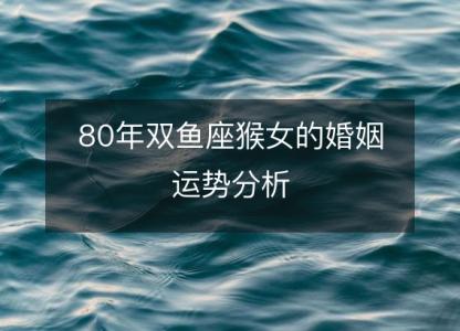 80年双鱼座猴女的婚姻运势分析