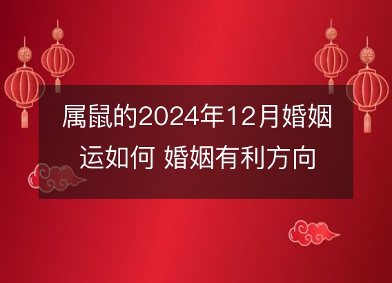 属鼠的2024年12月婚姻运如何 婚姻有利方向