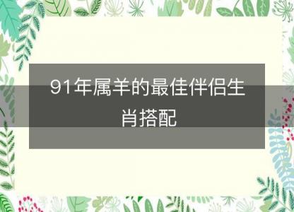 91年属羊的最佳伴侣生肖搭配