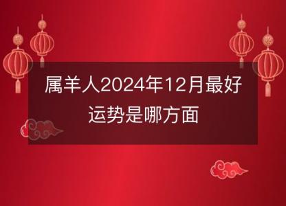 属羊人2024年12月最好运势是哪方面