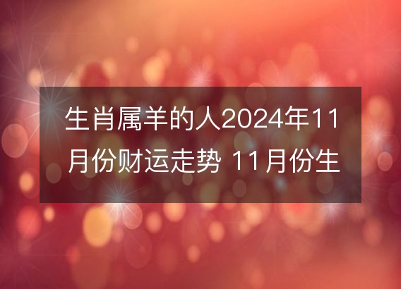 生肖属羊的人2024年11月份财运走势 11月份生肖羊财神方位