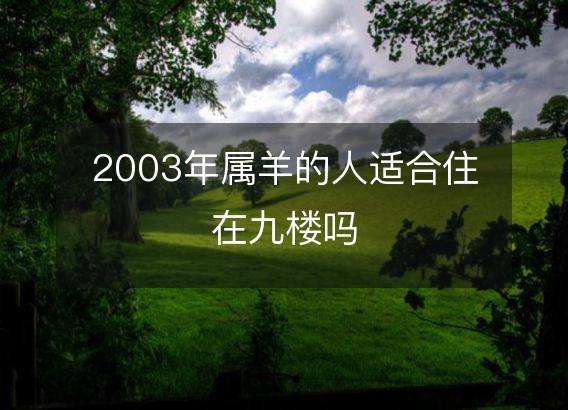 2003年属羊的人适合住在九楼吗