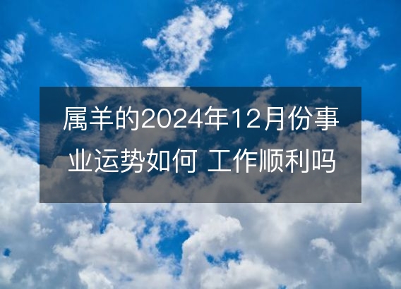 属羊的2024年12月份事业运势如何 工作顺利吗