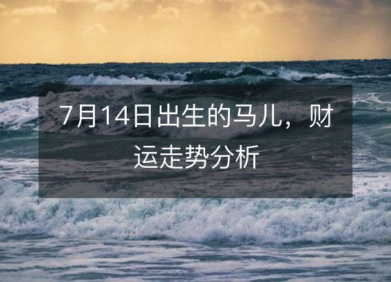 7月14日出生的马儿，财运走势分析