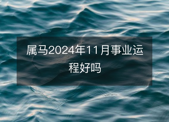 属马2024年11月事业运程好吗