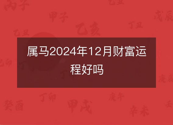 属马2024年12月财富运程好吗