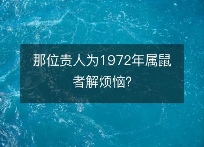 那位贵人为1972年属鼠者解烦恼？