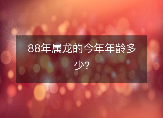 88年属龙的今年年龄多少？