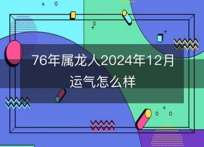 76年属龙人2024年12月运气怎么样