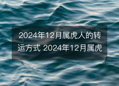 2024年12月属虎人的转运方式 2024年12月属虎月运