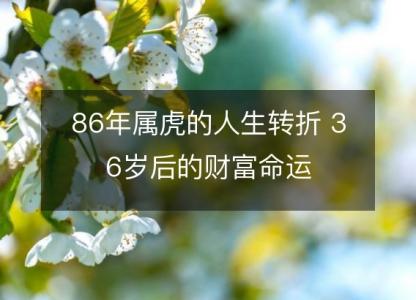 86年属虎的人生转折 36岁后的财富命运