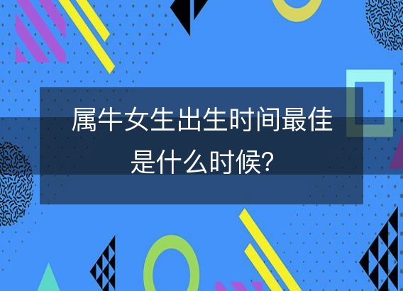 属牛女生出生时间最佳是什么时候？