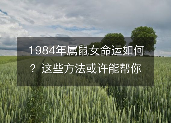 1984年属鼠女命运如何？这些方法或许能帮你改变！