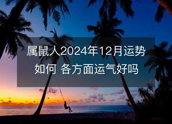 属鼠人2024年12月运势如何 各方面运气好吗