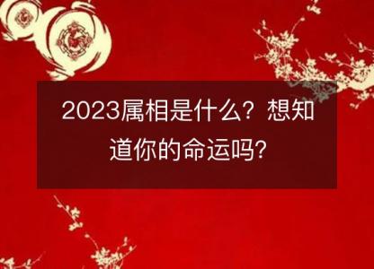 2023属相是什么？想知道你的命运吗？