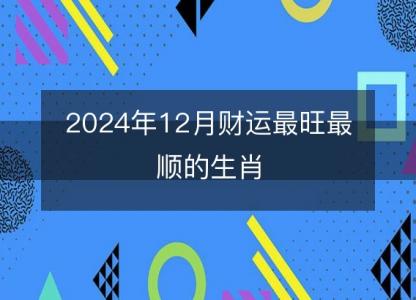 2024年12月财运最旺最顺的生肖