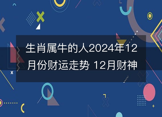 生肖属牛的人2024年12月份财运走势 12月财神方位