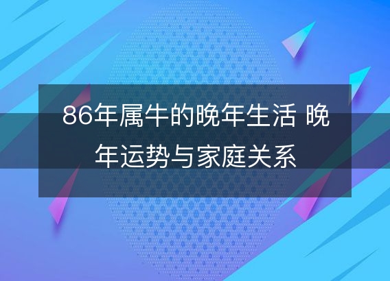 86年属牛的晚年生活 晚年运势与家庭关系