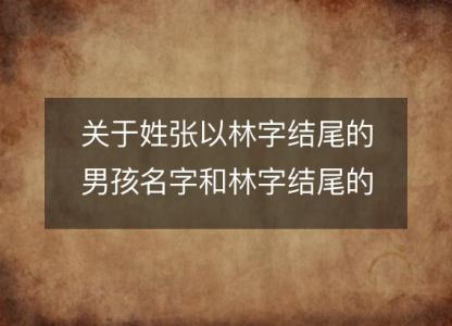 关于姓张以林字结尾的男孩名字和林字结尾的张姓男孩名字