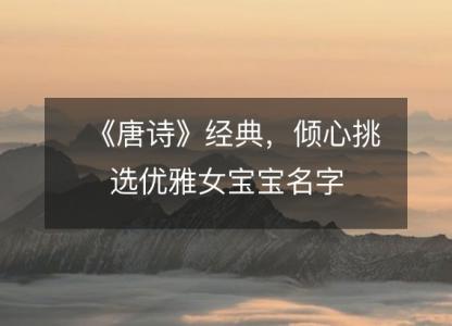 《唐诗》经典，倾心挑选优雅女宝宝名字