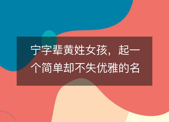 宁字辈黄姓女孩，起一个简单却不失优雅的名字