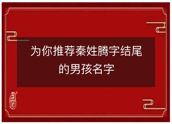 为你推荐秦姓腾字结尾的男孩名字