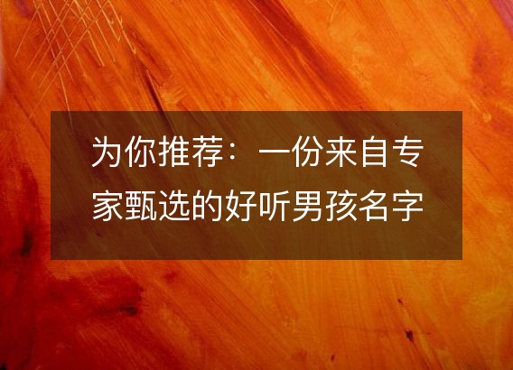 为你推荐：一份来自专家甄选的好听男孩名字