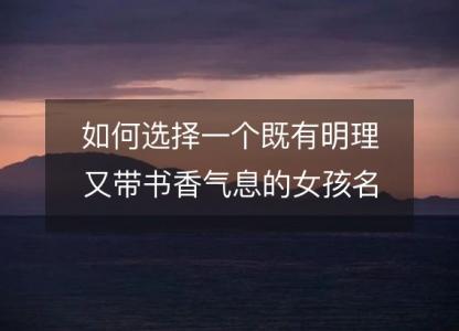 如何选择一个既有明理又带书香气息的女孩名字