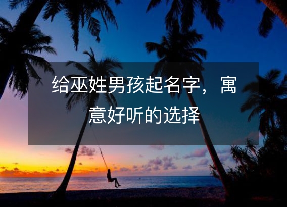 给巫姓男孩起名字，寓意好听的选择