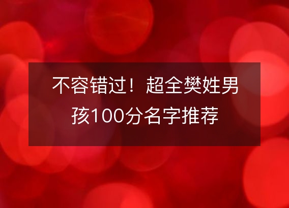 不容错过！超全樊姓男孩100分名字推荐