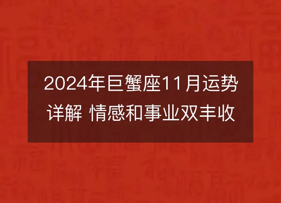 2024年巨蟹座11月运势详解 情感和事业双丰收的重要期