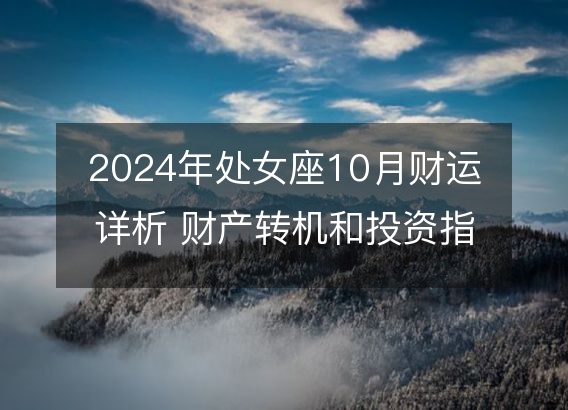 2024年处女座10月财运详析 财产转机和投资指南