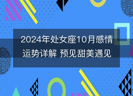 2024年处女座10月感情运势详解 预见甜美遇见和考验