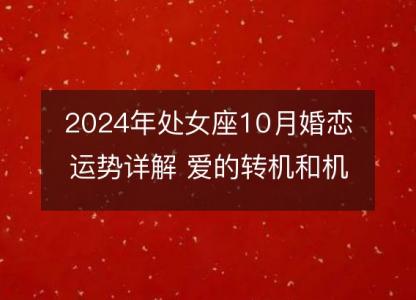 2024年处女座10月婚恋运势详解 爱的转机和机会