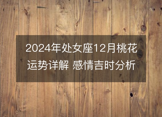 2024年处女座12月桃花运势详解 感情吉时分析