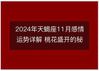 2024年天蝎座11月感情运势详解 桃花盛开的秘密