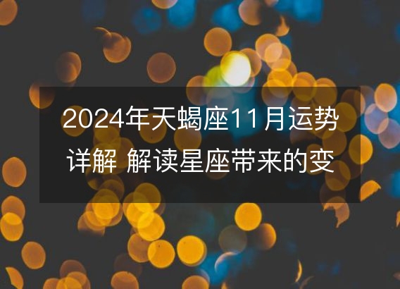 2024年天蝎座11月运势详解 解读星座带来的变化和机会