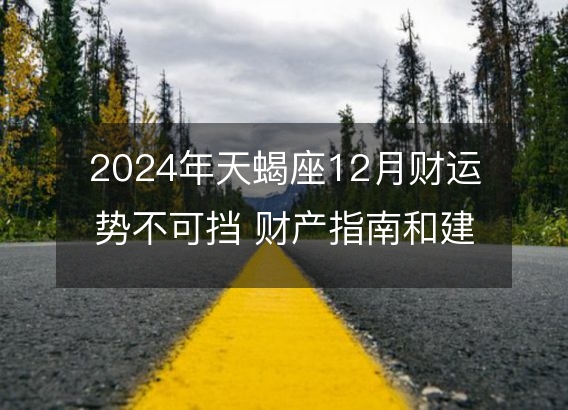 2024年天蝎座12月财运势不可挡 财产指南和建议