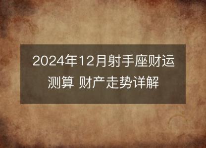 2024年12月射手座财运测算 财产走势详解