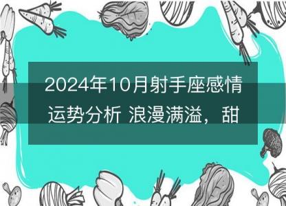 2024年10月射手座感情运势分析 浪漫满溢，甜美成果