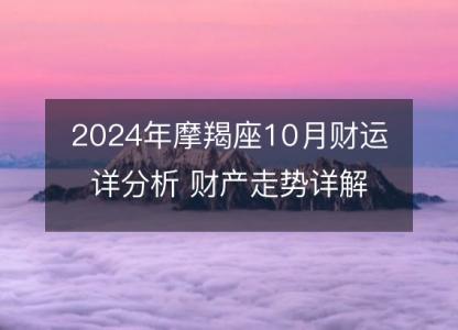 2024年摩羯座10月财运详分析 财产走势详解