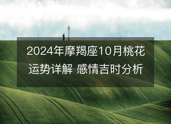 2024年摩羯座10月桃花运势详解 感情吉时分析