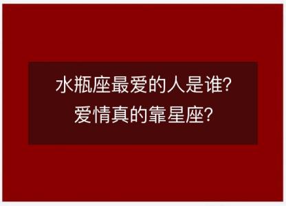 水瓶座最爱的人是谁？爱情真的靠星座？